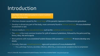 larval stage
the liver and lung
richly vascularized areas vertebrae and long bones
spine
adulthood
no pathognomonic
Less than 2% of affected patients is bone involved
Sheep farming areas
 