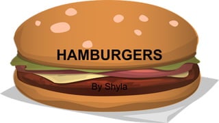 HAMBURGERS
By Shyla
 