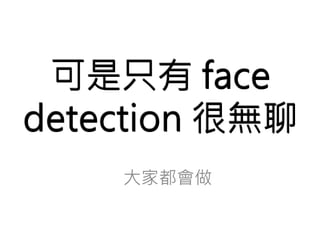 可是只有face 
detection 很無聊 
 