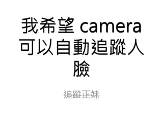 我希望camera 
可以自動追蹤人 
臉 
 