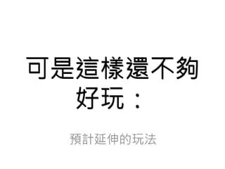 可是這樣還不夠 
好玩： 
 