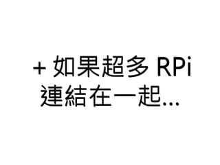 ＋如果超多RPi 
連結在一起… 
 