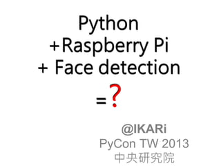 Python 
+Raspberry Pi 
+ Face detection 
=? 
 
