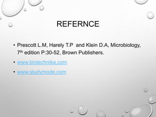 REFERNCE
• Prescott L.M, Harely T.P and Klein D.A, Microbiology,
7th edition P:30-52, Brown Publishers.
• www.biotechnika.com
• www.studymode.com
 