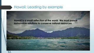 Hawaii: Leading by example
Hawaii is a small reflection of the world. We must pursue
sustainable solutions to conserve nat...