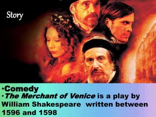 Story 
•Comedy 
•The Merchant of Venice is a play by 
William Shakespeare written between 
1596 and 1598 
 