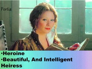 Portia 
•Heroine 
•Beautiful, And Intelligent 
Heiress 
 