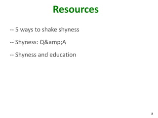 Resources
-- 5 ways to shake shyness
-- Shyness: Q&amp;A
-- Shyness and education




                             8
 