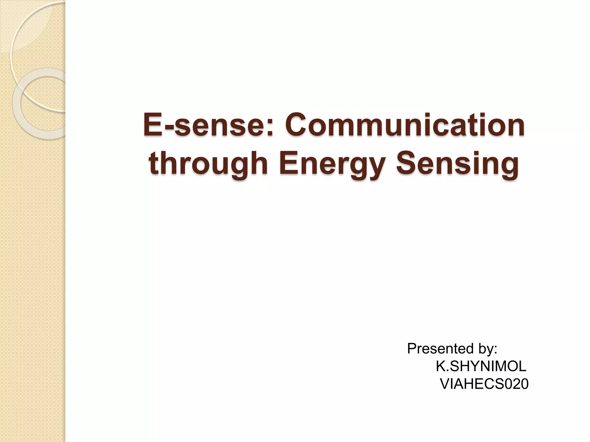 E-sense: Communication
through Energy Sensing
Presented by:
K.SHYNIMOL
VIAHECS020
 
