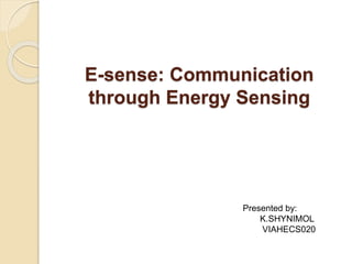E-sense: Communication
through Energy Sensing
Presented by:
K.SHYNIMOL
VIAHECS020
 
