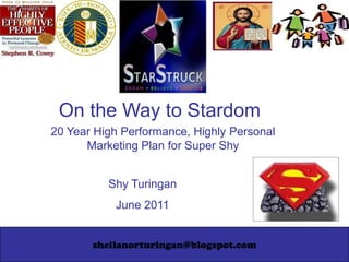 On the Way to Stardom 20 Year High Performance, Highly Personal Marketing Plan for Super Shy Shy Turingan June 2011 sheilanorturingan@blogspot.com 