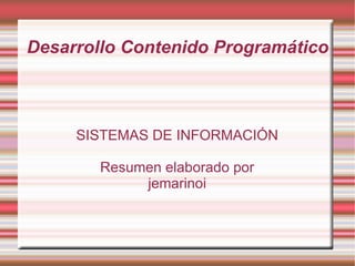 Desarrollo Contenido Programático SISTEMAS DE INFORMACIÓN Resumen elaborado por jemarinoi 