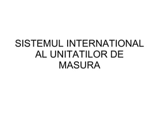 SISTEMUL INTERNATIONAL AL UNITATILOR DE MASURA 
