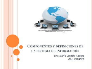 http://4.bp.blogspot.com/_Uv29syLXoVE/TA2rPoom5PI/AAAAAAAAADc/-
                     0KKBfDm33M/s1600/comunicaciones.jpg




COMPONENTES Y DEFINICIONES DE
  UN SISTEMA DE INFORMACIÓN
                                  Lina María Londoño Cedano
                                                             Cód. 2109522
 