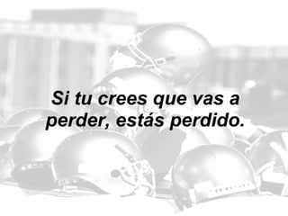 Si tu crees que vas a perder, estás perdido. 