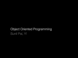 Object Oriented Programming
Sunil Pai, Y!
 