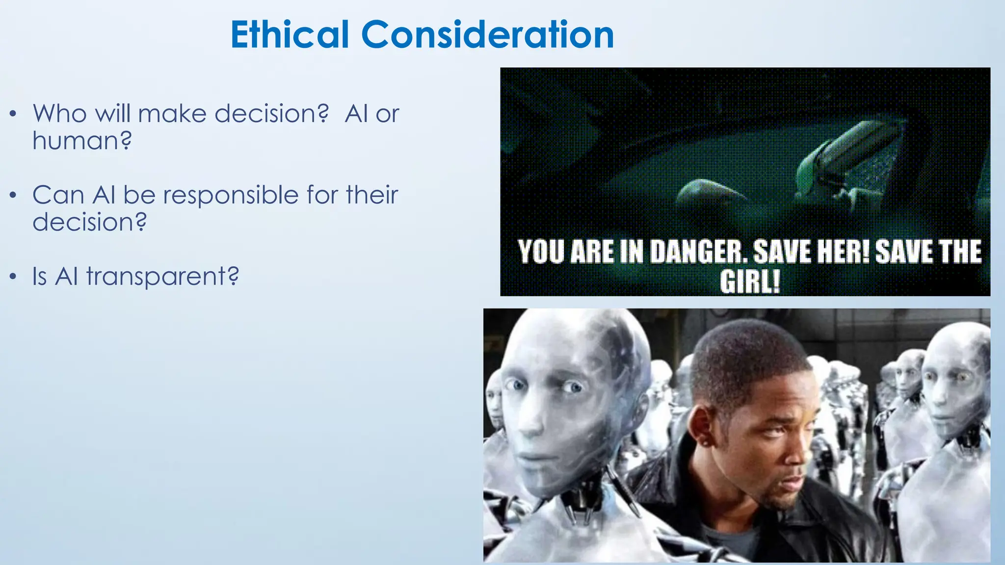 22
Ethical Consideration
• Who will make decision? AI or
human?
• Can AI be responsible for their
decision?
• Is AI transparent?
 