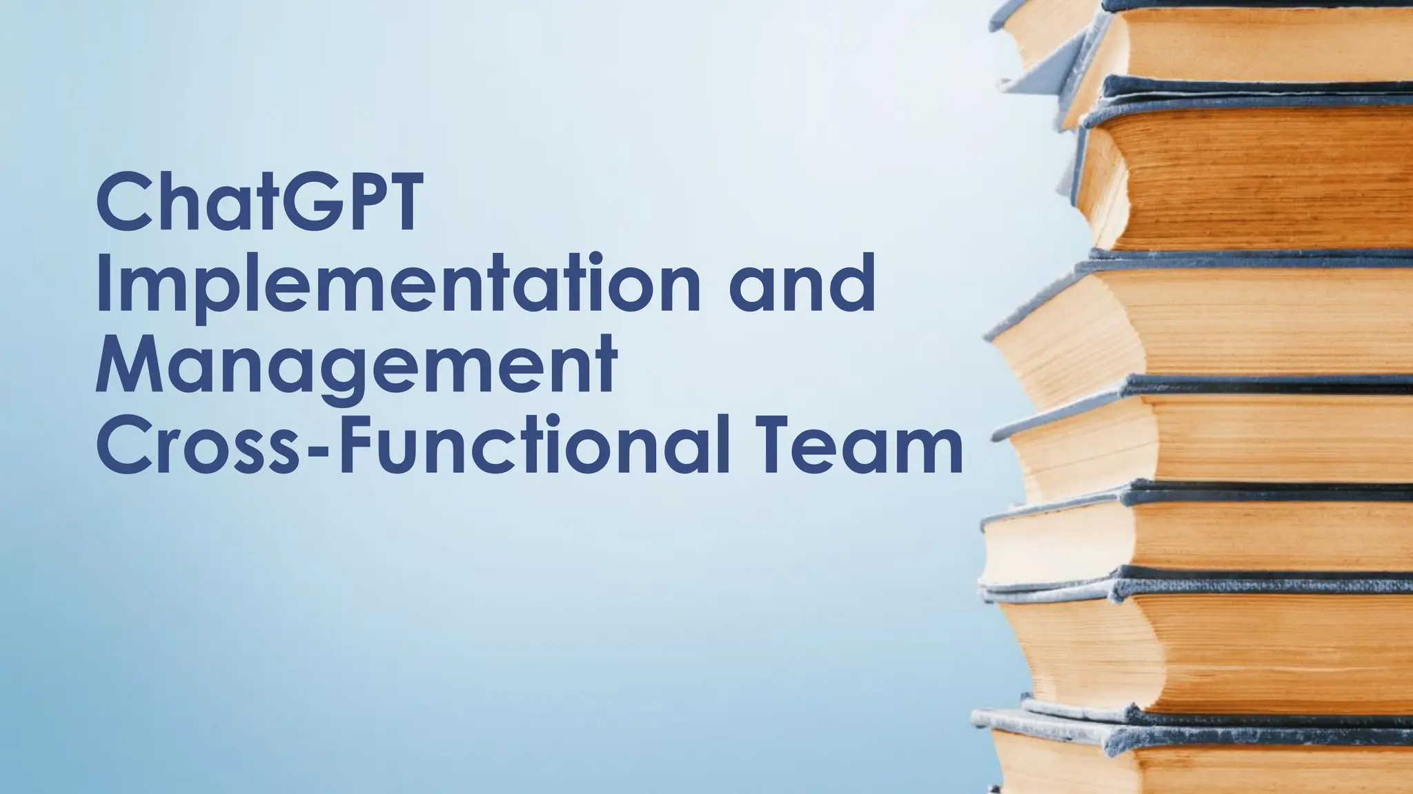 ChatGPT
Implementation and
Management
Cross-Functional Team
 