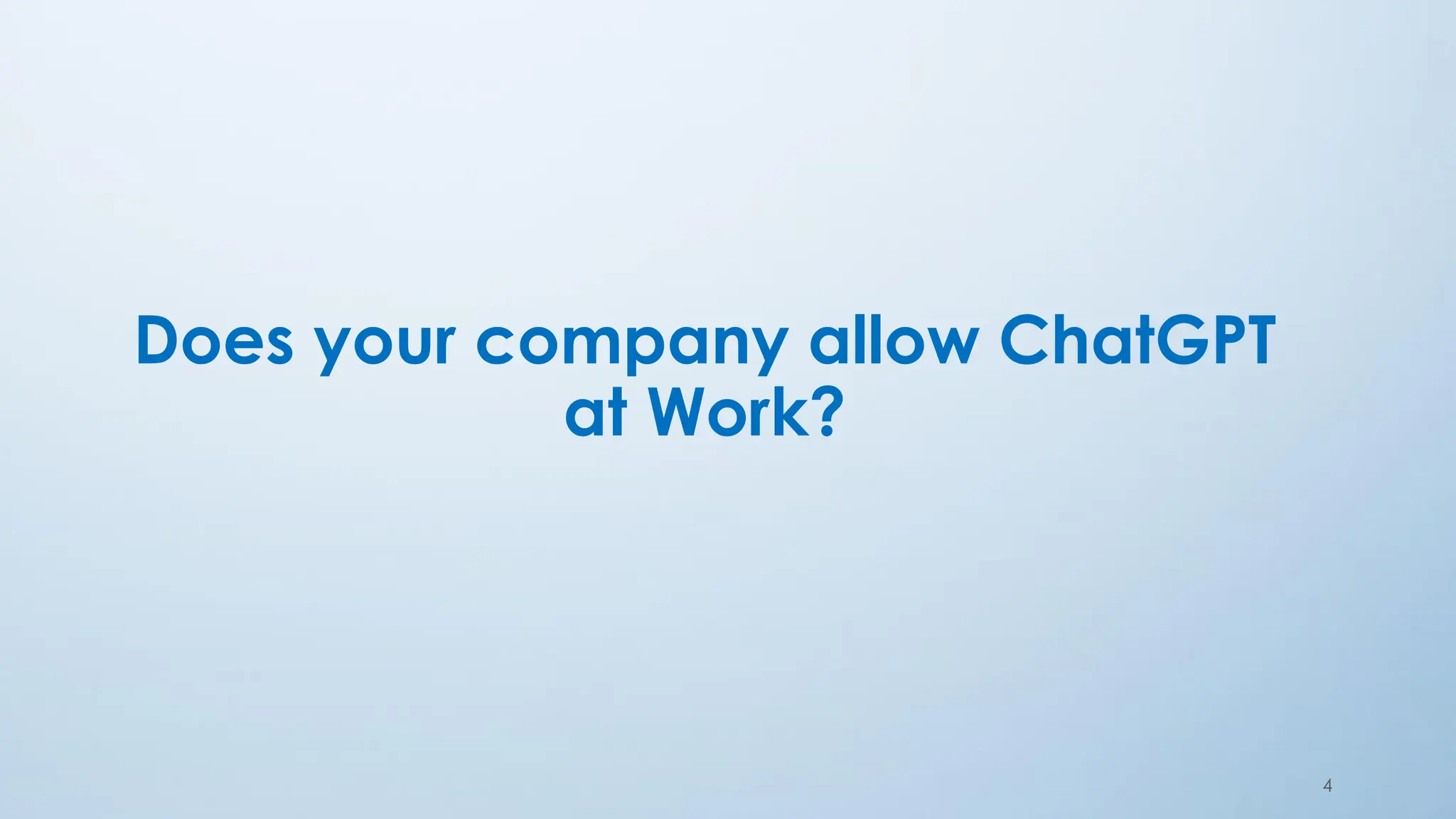 Does your company allow ChatGPT
at Work?
4
 