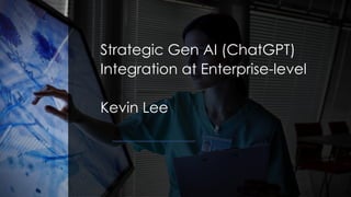 Strategic Gen AI (ChatGPT)
Integration at Enterprise-level
Kevin Lee
 
