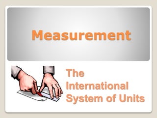 Measurement 
The 
International 
System of Units 
 