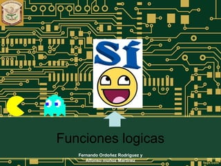 Funciones logicas
Fernando Ordoñez Rodriguez y
Alfonso muñoz Martinez
 
