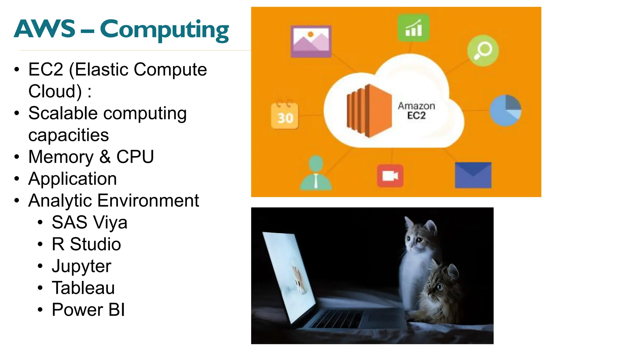 AWS – Computing
• EC2 (Elastic Compute
Cloud) :
• Scalable computing
capacities
• Memory & CPU
• Application
• Analytic Environment
• SAS Viya
• R Studio
• Jupyter
• Tableau
• Power BI
 