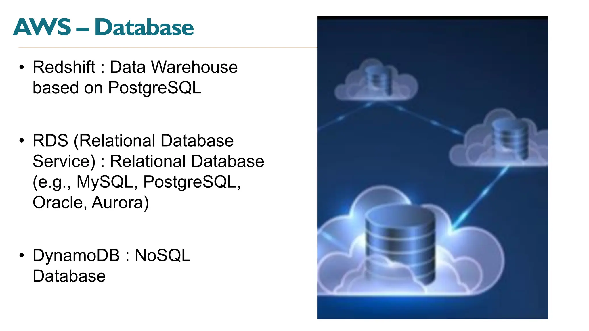 AWS – Database
• Redshift : Data Warehouse
based on PostgreSQL
• RDS (Relational Database
Service) : Relational Database
(e.g., MySQL, PostgreSQL,
Oracle, Aurora)
• DynamoDB : NoSQL
Database
 