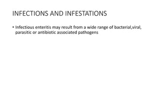 INFECTIONS AND INFESTATIONS
• Infectious enteritis may result from a wide range of bacterial,viral,
parasitic or antibiotic associated pathogens
 