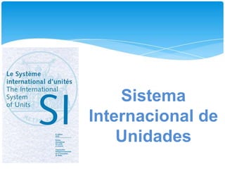 Sistema
Internacional de
Unidades
 