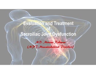 Evaluation and Treatment
of
Sacroiliac Joint Dysfunction
MD. Monsur Rahman
(MPT-Musculoskeletal Disorders)
 