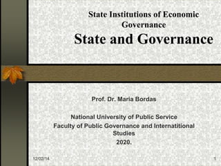 12/02/14 1
State Institutions of Economic
Governance
State and Governance
Prof. Dr. Maria Bordas
National University of Public Service
Faculty of Public Governance and Internatitional
Studies
2020.
 