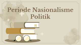 Periode Nasionalisme
Politik
 