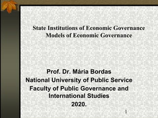 State Institutions of Economic Governance
Models of Economic Governance
Prof. Dr. Mária Bordas
National University of Public Service
Faculty of Public Governance and
International Studies
2020.
1
 