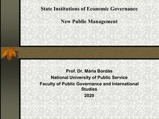 State Institutions of Economic Governance
New Public Management
Prof. Dr. Mária Bordás
National University of Public Service
Faculty of Public Governance and International
Studies
2020
 