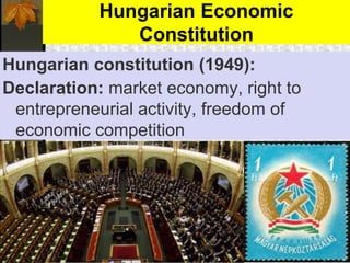 Hungarian Economic
Constitution
Hungarian constitution (1949):
Declaration: market economy, right to
entrepreneurial activity, freedom of
economic competition
 