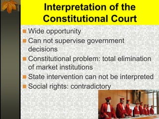 Interpretation of the
Constitutional Court
 Wide opportunity
 Can not supervise government
decisions
 Constitutional problem: total elimination
of market institutions
 State intervention can not be interpreted
 Social rights: contradictory
 