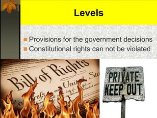 Levels
 Provisions for the government decisions
 Constitutional rights can not be violated
 