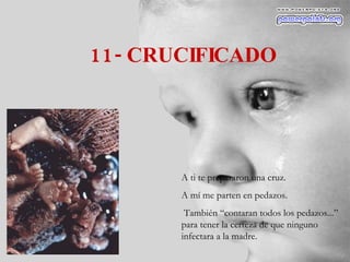 11- CRUCIFICADO A ti te prepararon una cruz. A mí me parten en pedazos. También “contaran todos los pedazos...” para tener la certeza de que ninguno infectara a la madre. 