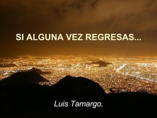 SI ALGUNA VEZ REGRESAS... Luis Tamargo. 