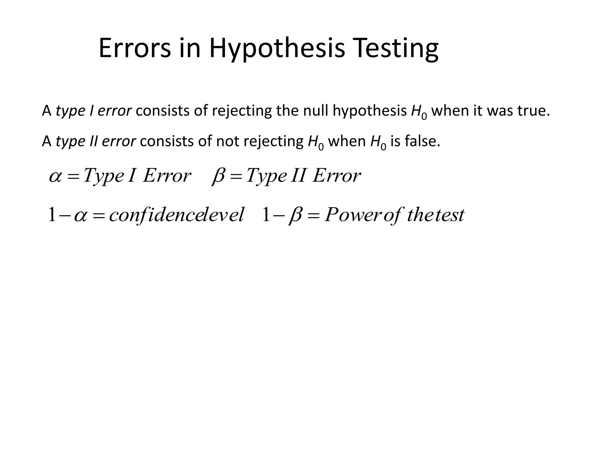 Errors in Hypothesis Testing
A type I error consists of rejecting the null hypothesis H0 when it was true.
A type II error consists of not rejecting H0 when H0 is false.
ErrorIITypeErrorIType  
testtheofPowerlevelconfidence   11
 