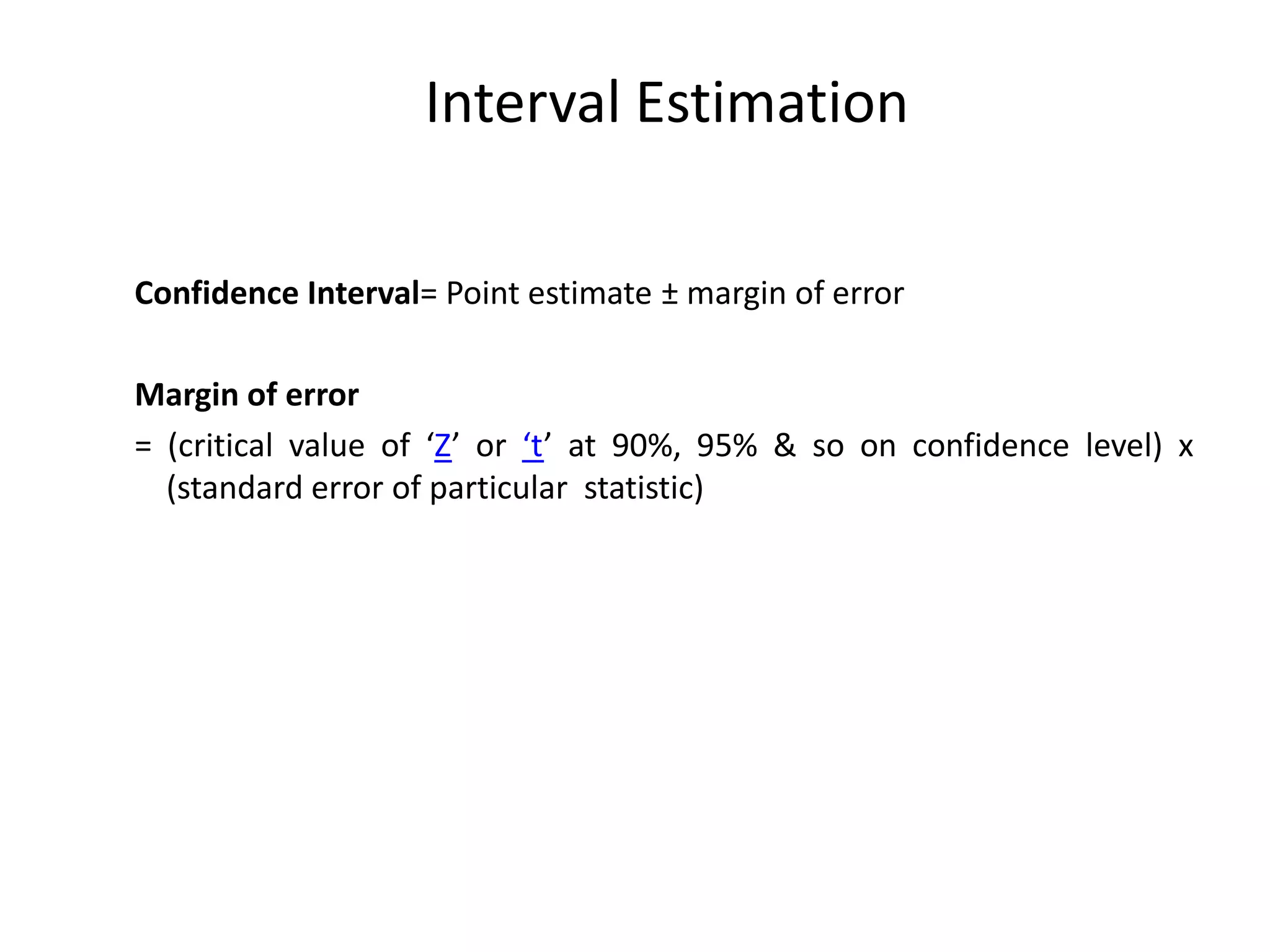 Interval Estimation
Confidence Interval= Point estimate ± margin of error
Margin of error
= (critical value of ‘Z’ or ‘t’ at 90%, 95% & so on confidence level) x
(standard error of particular statistic)
 