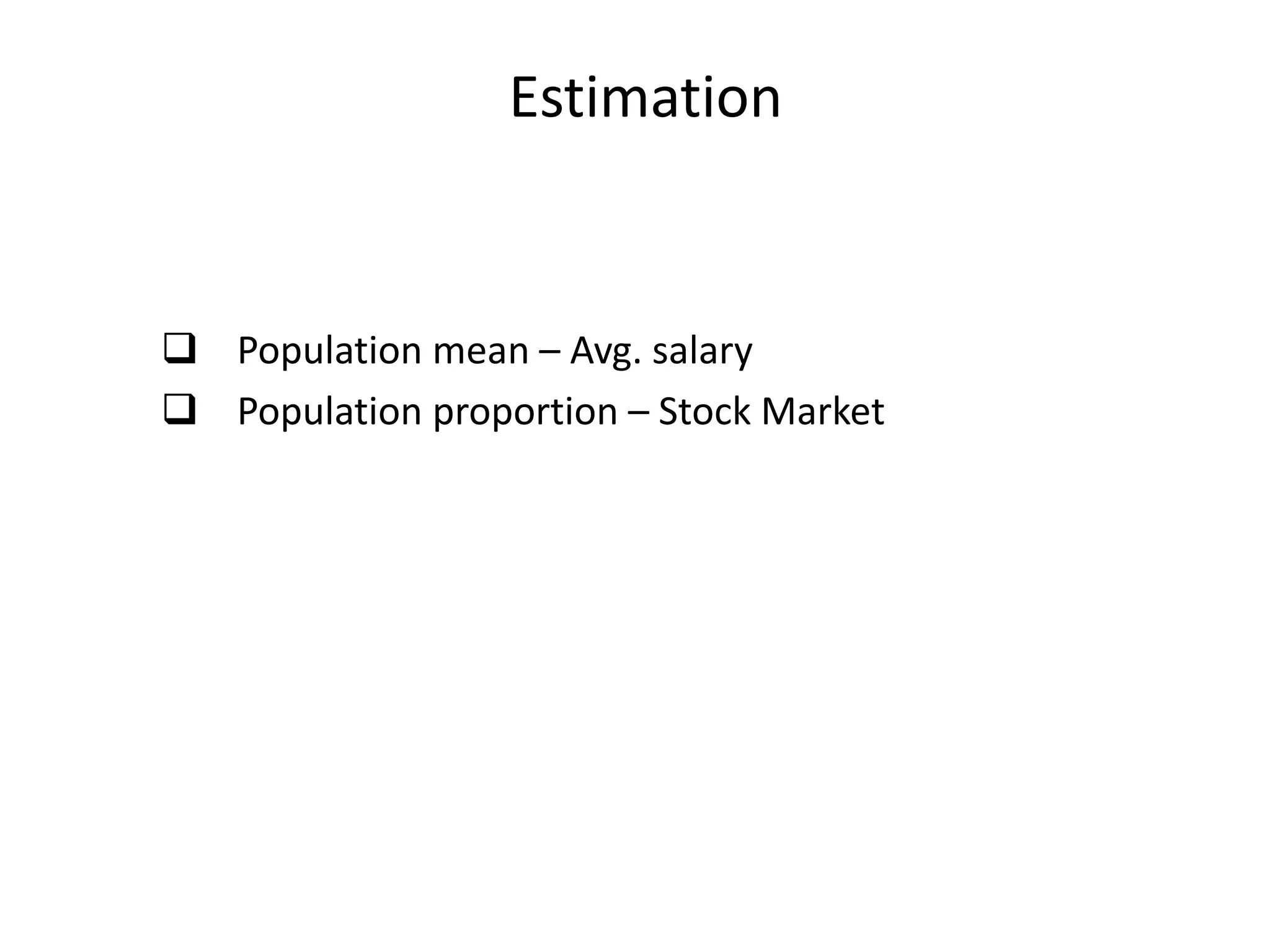 Estimation
 Population mean – Avg. salary
 Population proportion – Stock Market
 