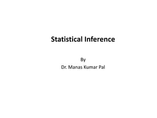Statistical Inference
By
Dr. Manas Kumar Pal
 