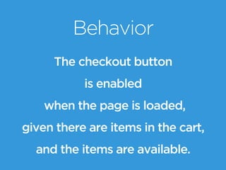 Behavior
The checkout button
is enabled
when the page is loaded,
given there are items in the cart,
and the items are available.