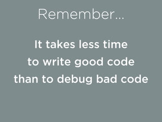 It takes less time
to write good code
than to debug bad code
Remember…
