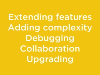 Extending features
Adding complexity
Debugging
Collaboration
Upgrading