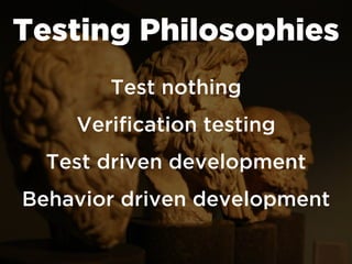 Testing Philosophies
Test nothing
Verification testing
Test driven development
Behavior driven development