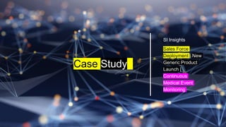 SI Insights
Sales Force
Deployment | New
Generic Product
Launch |
Continuous
Medical Event
Monitoring
Case Study
 