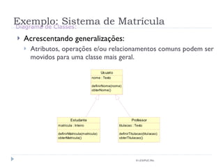 Exemplo: Sistema de Matrícula Acrescentando generalizações: Atributos, operações e/ou relacionamentos comuns podem ser movidos para uma classe mais geral. © LES/PUC-Rio Diagrama de Classes: 